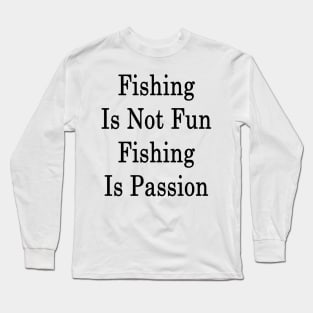 Fishing Is Not Fun Fishing Is Passion Long Sleeve T-Shirt